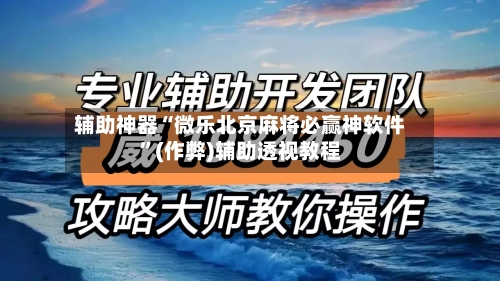 辅助神器“微乐北京麻将必赢神软件”(作弊)辅助透视教程