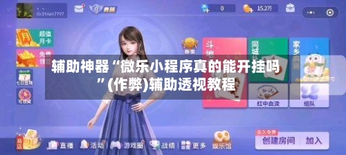 辅助神器“微乐小程序真的能开挂吗”(作弊)辅助透视教程-第2张图片