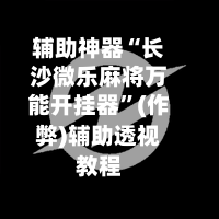 辅助神器“长沙微乐麻将万能开挂器”(作弊)辅助透视教程-第2张图片