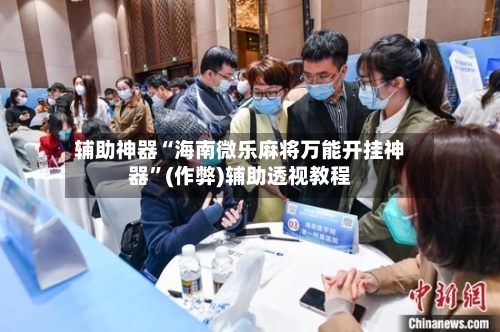 辅助神器“海南微乐麻将万能开挂神器”(作弊)辅助透视教程-第2张图片
