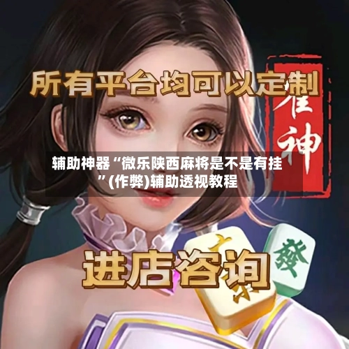 辅助神器“微乐陕西麻将是不是有挂”(作弊)辅助透视教程