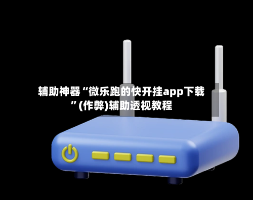 辅助神器“微乐跑的快开挂app下载”(作弊)辅助透视教程-第3张图片