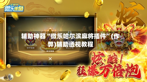 辅助神器“微乐哈尔滨麻将插件”(作弊)辅助透视教程