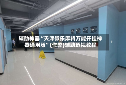 辅助神器“天津微乐麻将万能开挂神器通用版”(作弊)辅助透视教程-第2张图片