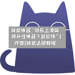 辅助神器“微乐上海麻将开挂神器下载软件”(作弊)辅助透视教程-第3张图片