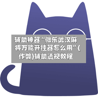 辅助神器“微乐武汉麻将万能开挂器怎么用”(作弊)辅助透视教程