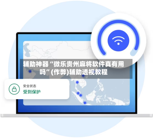 辅助神器“微乐贵州麻将软件真有用吗”(作弊)辅助透视教程