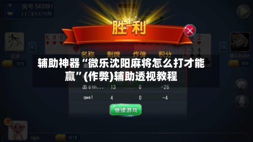 辅助神器“微乐沈阳麻将怎么打才能赢”(作弊)辅助透视教程