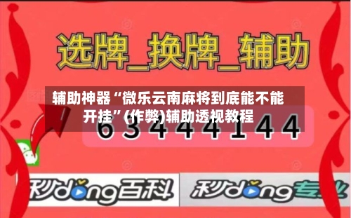 辅助神器“微乐云南麻将到底能不能开挂”(作弊)辅助透视教程-第2张图片