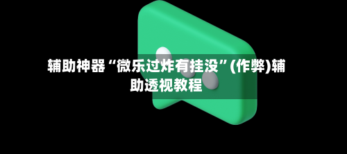 辅助神器“微乐过炸有挂没”(作弊)辅助透视教程-第2张图片