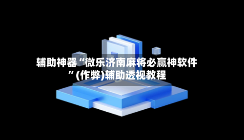 辅助神器“微乐济南麻将必赢神软件”(作弊)辅助透视教程