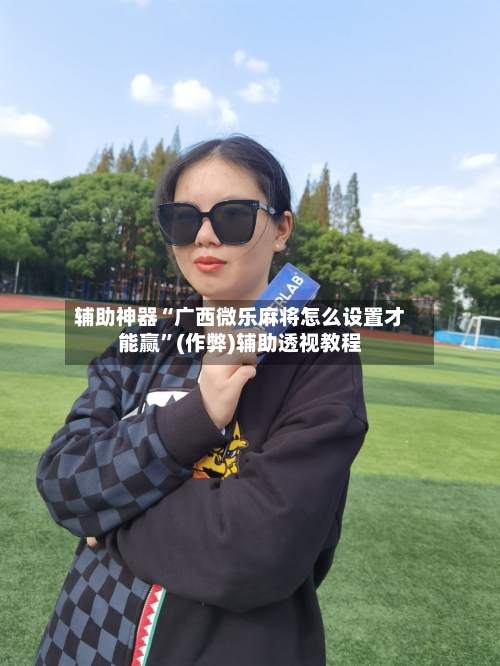 辅助神器“广西微乐麻将怎么设置才能赢”(作弊)辅助透视教程-第2张图片