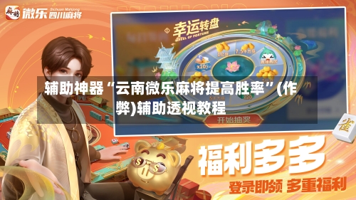 辅助神器“云南微乐麻将提高胜率”(作弊)辅助透视教程-第2张图片