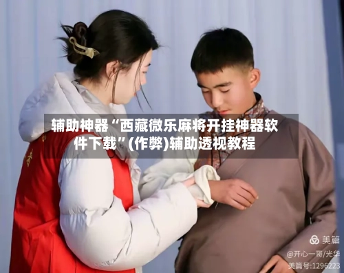 辅助神器“西藏微乐麻将开挂神器软件下载	”(作弊)辅助透视教程-第2张图片