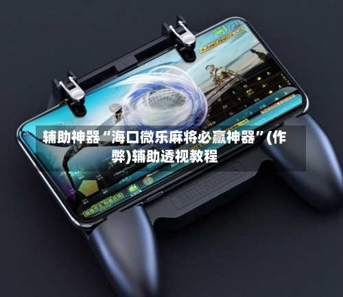 辅助神器“海口微乐麻将必赢神器”(作弊)辅助透视教程-第2张图片