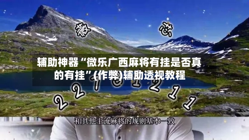 辅助神器“微乐广西麻将有挂是否真的有挂”(作弊)辅助透视教程