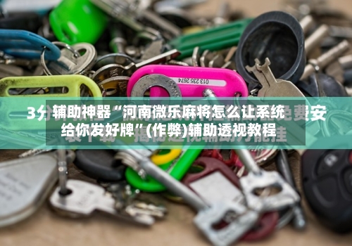 辅助神器“河南微乐麻将怎么让系统给你发好牌”(作弊)辅助透视教程