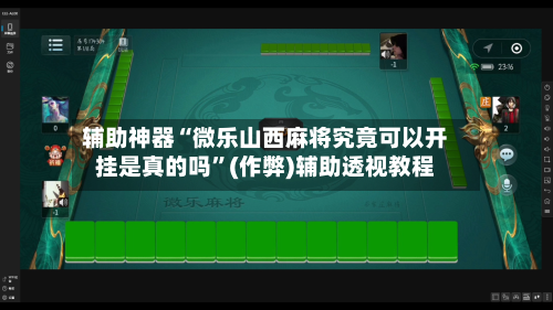 辅助神器“微乐山西麻将究竟可以开挂是真的吗”(作弊)辅助透视教程
