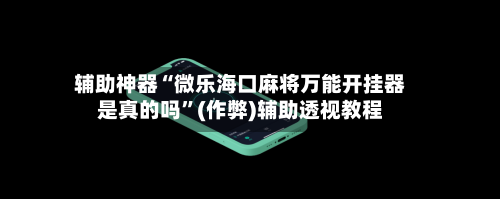 辅助神器“微乐海口麻将万能开挂器是真的吗	”(作弊)辅助透视教程-第3张图片
