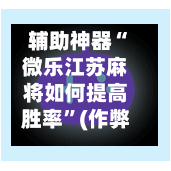 辅助神器“微乐江苏麻将如何提高胜率”(作弊)辅助透视教程