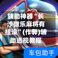 辅助神器“长沙微乐麻将有挂没	”(作弊)辅助透视教程-第2张图片