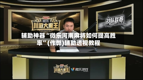 辅助神器“微乐河南麻将如何提高胜率”(作弊)辅助透视教程-第2张图片