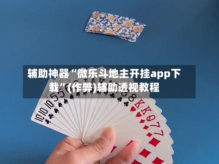 辅助神器“微乐斗地主开挂app下载”(作弊)辅助透视教程