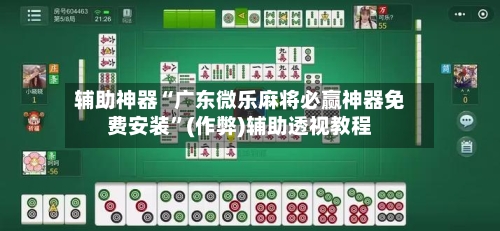 辅助神器“广东微乐麻将必赢神器免费安装”(作弊)辅助透视教程-第2张图片
