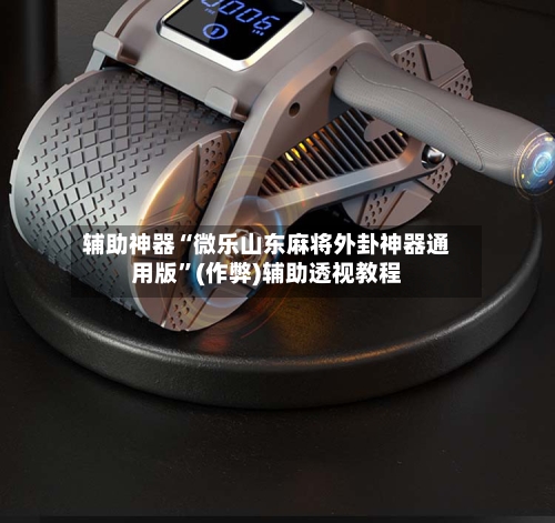 辅助神器“微乐山东麻将外卦神器通用版”(作弊)辅助透视教程