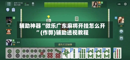 辅助神器“微乐广东麻将开挂怎么开”(作弊)辅助透视教程-第2张图片