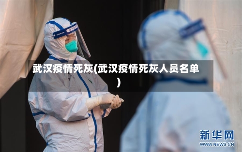 武汉疫情死灰(武汉疫情死灰人员名单)-第3张图片