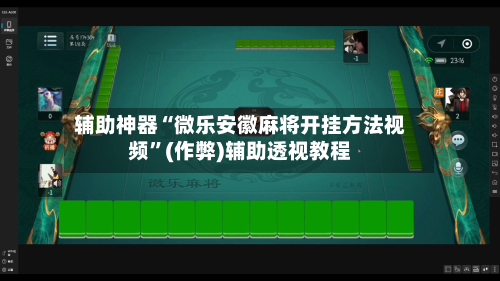 辅助神器“微乐安徽麻将开挂方法视频”(作弊)辅助透视教程