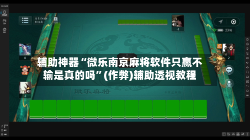 辅助神器“微乐南京麻将软件只赢不输是真的吗”(作弊)辅助透视教程-第2张图片