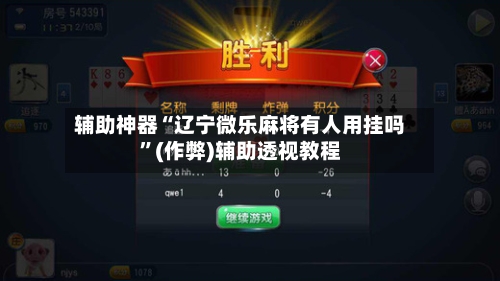 辅助神器“辽宁微乐麻将有人用挂吗”(作弊)辅助透视教程-第2张图片