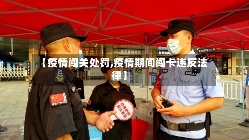 【疫情闯关处罚,疫情期间闯卡违反法律】-第2张图片