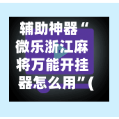 辅助神器“微乐浙江麻将万能开挂器怎么用”(作弊)辅助透视教程-第2张图片