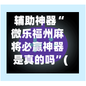 辅助神器“微乐福州麻将必赢神器是真的吗”(作弊)辅助透视教程