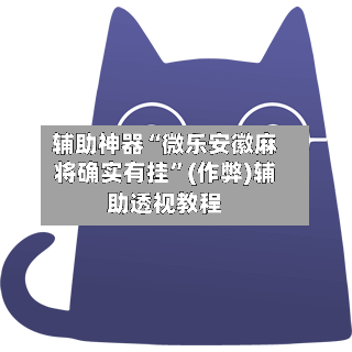 辅助神器“微乐安徽麻将确实有挂”(作弊)辅助透视教程-第3张图片