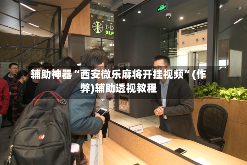 辅助神器“西安微乐麻将开挂视频”(作弊)辅助透视教程-第2张图片