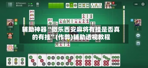 辅助神器“微乐西安麻将有挂是否真的有挂”(作弊)辅助透视教程-第2张图片