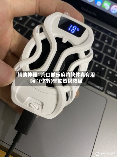 辅助神器“海口微乐麻将软件真有用吗”(作弊)辅助透视教程
