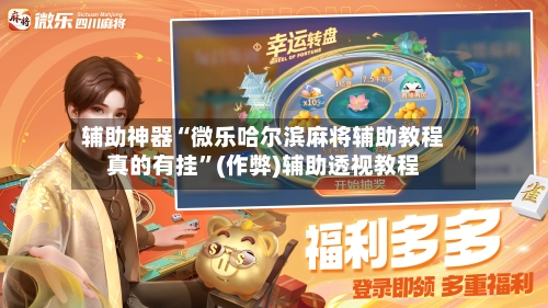 辅助神器“微乐哈尔滨麻将辅助教程真的有挂	”(作弊)辅助透视教程-第2张图片