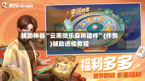 辅助神器“云南微乐麻将插件	”(作弊)辅助透视教程-第2张图片