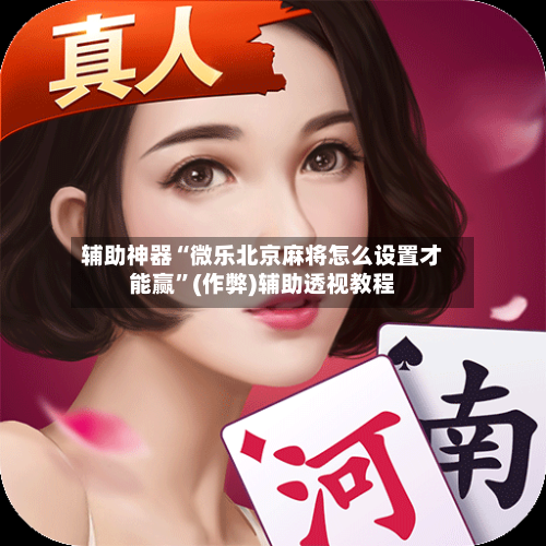 辅助神器“微乐北京麻将怎么设置才能赢”(作弊)辅助透视教程-第2张图片