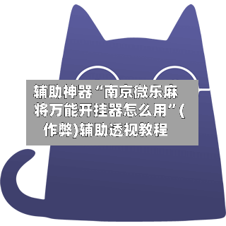 辅助神器“南京微乐麻将万能开挂器怎么用”(作弊)辅助透视教程