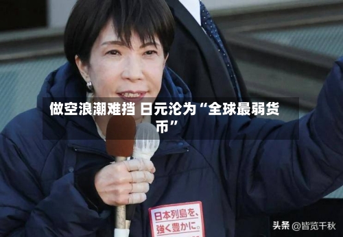 做空浪潮难挡 日元沦为“全球最弱货币”-第2张图片