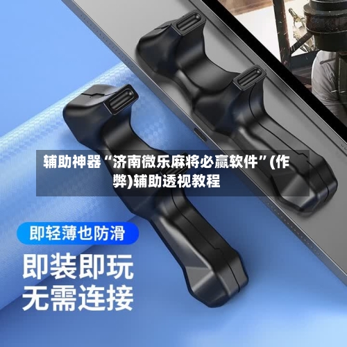 辅助神器“济南微乐麻将必赢软件”(作弊)辅助透视教程