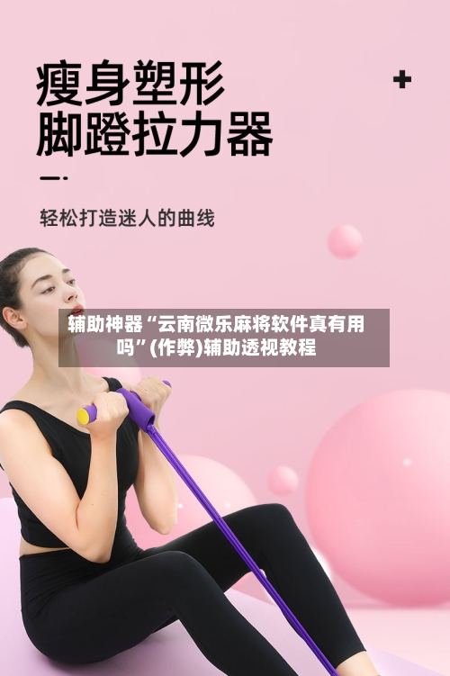 辅助神器“云南微乐麻将软件真有用吗”(作弊)辅助透视教程