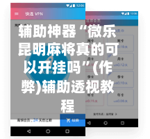 辅助神器“微乐昆明麻将真的可以开挂吗”(作弊)辅助透视教程