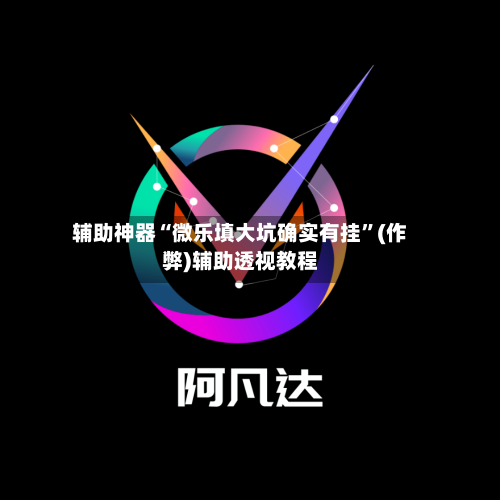 辅助神器“微乐填大坑确实有挂”(作弊)辅助透视教程